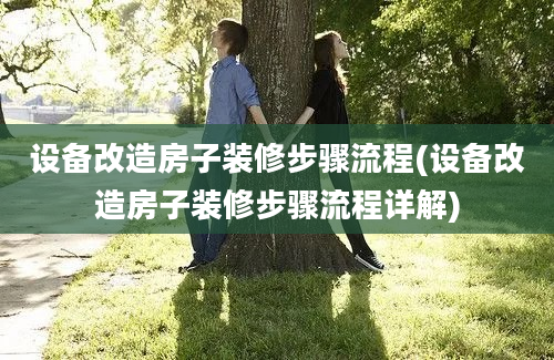 设备改造房子装修步骤流程(设备改造房子装修步骤流程详解)