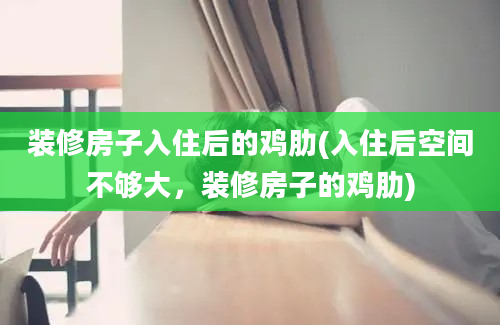 装修房子入住后的鸡肋(入住后空间不够大，装修房子的鸡肋)