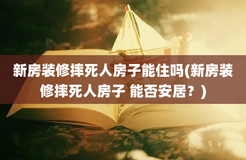 新房装修摔死人房子能住吗(新房装修摔死人房子 能否安居？)