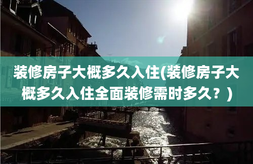 装修房子大概多久入住(装修房子大概多久入住全面装修需时多久？)