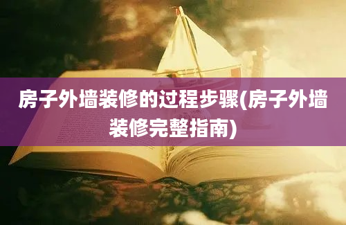 房子外墙装修的过程步骤(房子外墙装修完整指南)