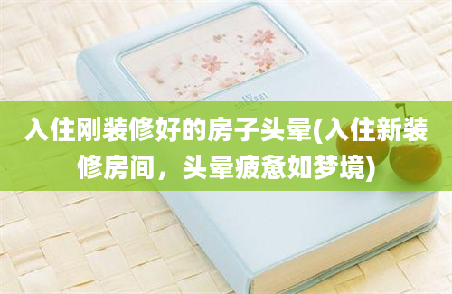 入住刚装修好的房子头晕(入住新装修房间，头晕疲惫如梦境)