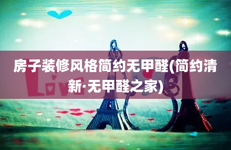 房子装修风格简约无甲醛(简约清新·无甲醛之家)