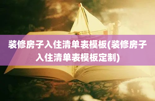 装修房子入住清单表模板(装修房子入住清单表模板定制)