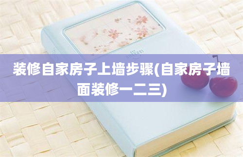 装修自家房子上墙步骤(自家房子墙面装修一二三)