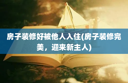 房子装修好被他人入住(房子装修完美，迎来新主人)