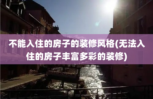 不能入住的房子的装修风格(无法入住的房子丰富多彩的装修)