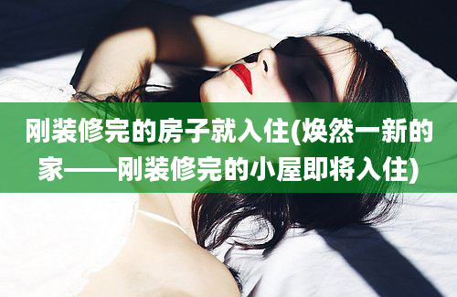 刚装修完的房子就入住(焕然一新的家——刚装修完的小屋即将入住)