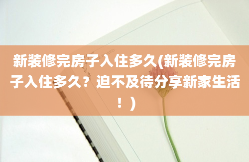 新装修完房子入住多久(新装修完房子入住多久？迫不及待分享新家生活！)