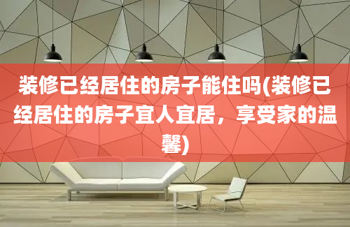 装修已经居住的房子能住吗(装修已经居住的房子宜人宜居，享受家的温馨)