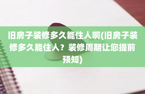 旧房子装修多久能住人啊(旧房子装修多久能住人？装修周期让您提前预知)