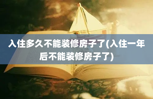 入住多久不能装修房子了(入住一年后不能装修房子了)