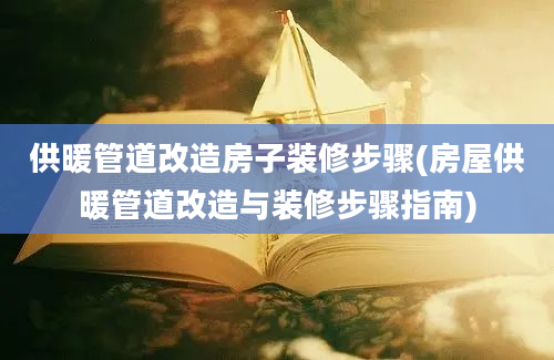 供暖管道改造房子装修步骤(房屋供暖管道改造与装修步骤指南)