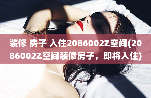 装修 房子 入住2086002Z空间(2086002Z空间装修房子，即将入住)