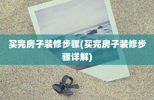 买完房子装修步骤(买完房子装修步骤详解)