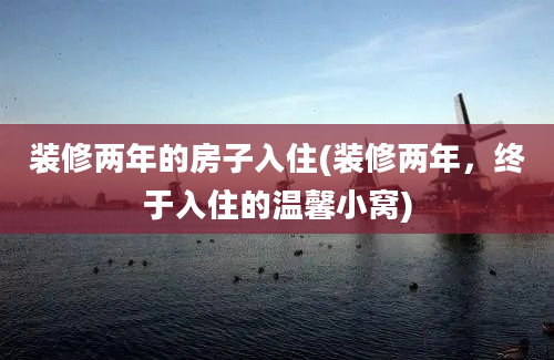 装修两年的房子入住(装修两年，终于入住的温馨小窝)