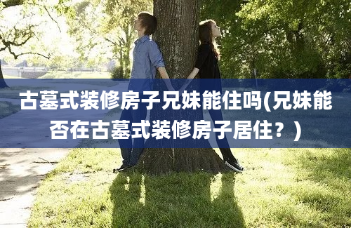 古墓式装修房子兄妹能住吗(兄妹能否在古墓式装修房子居住？)