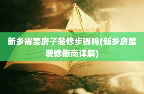 新乡需要房子装修步骤吗(新乡房屋装修指南详解)