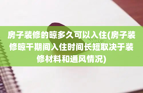 房子装修的晾多久可以入住(房子装修晾干期间入住时间长短取决于装修材料和通风情况)