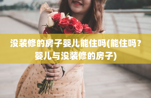 没装修的房子婴儿能住吗(能住吗？婴儿与没装修的房子)