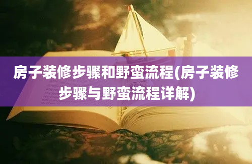 房子装修步骤和野蛮流程(房子装修步骤与野蛮流程详解)