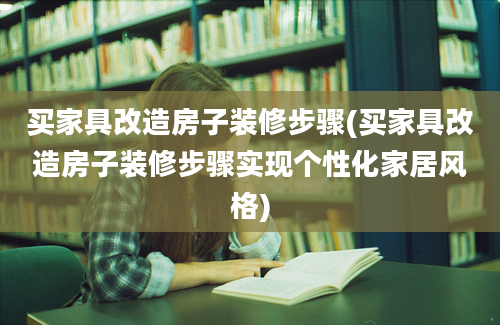 买家具改造房子装修步骤(买家具改造房子装修步骤实现个性化家居风格)