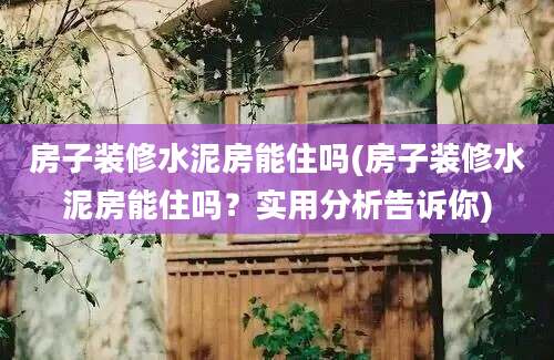 房子装修水泥房能住吗(房子装修水泥房能住吗？实用分析告诉你)