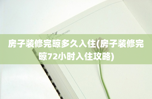 房子装修完晾多久入住(房子装修完晾72小时入住攻略)