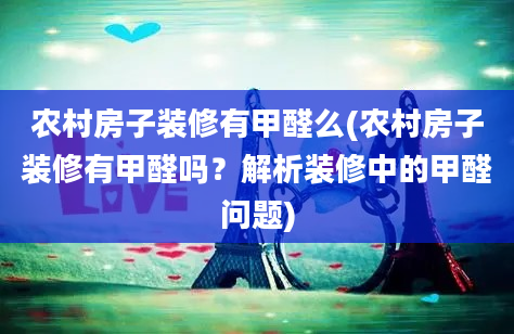 农村房子装修有甲醛么(农村房子装修有甲醛吗？解析装修中的甲醛问题)