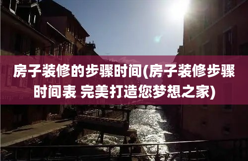 房子装修的步骤时间(房子装修步骤时间表 完美打造您梦想之家)