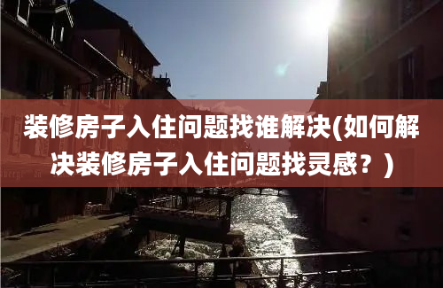 装修房子入住问题找谁解决(如何解决装修房子入住问题找灵感？)