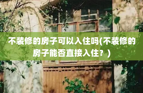 不装修的房子可以入住吗(不装修的房子能否直接入住？)