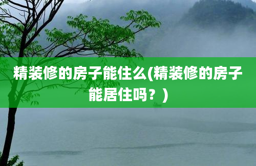 精装修的房子能住么(精装修的房子能居住吗？)