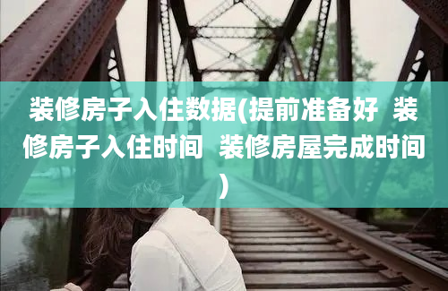 装修房子入住数据(提前准备好  装修房子入住时间  装修房屋完成时间)