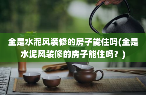 全是水泥风装修的房子能住吗(全是水泥风装修的房子能住吗？)