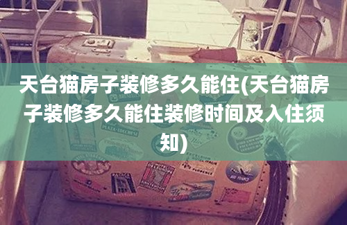 天台猫房子装修多久能住(天台猫房子装修多久能住装修时间及入住须知)