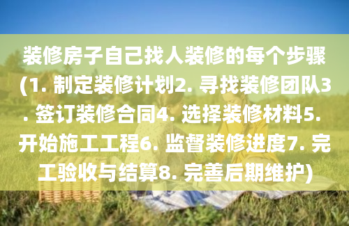 装修房子自己找人装修的每个步骤(1. 制定装修计划2. 寻找装修团队3. 签订装修合同4. 选择装修材料5. 开始施工工程6. 监督装修进度7. 完工验收与结算8. 完善后期维护)