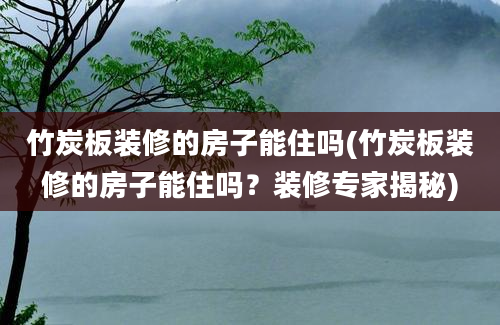 竹炭板装修的房子能住吗(竹炭板装修的房子能住吗？装修专家揭秘)