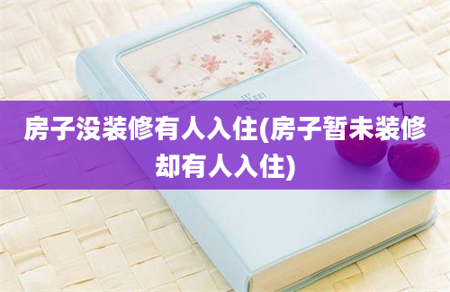 房子没装修有人入住(房子暂未装修却有人入住)