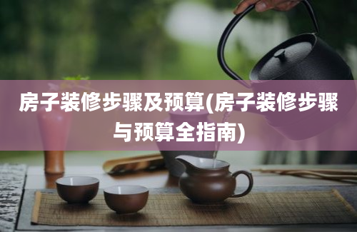 房子装修步骤及预算(房子装修步骤与预算全指南)