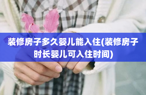 装修房子多久婴儿能入住(装修房子时长婴儿可入住时间)