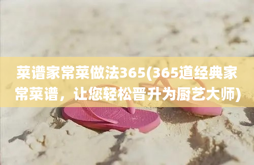 菜谱家常菜做法365(365道经典家常菜谱，让您轻松晋升为厨艺大师)