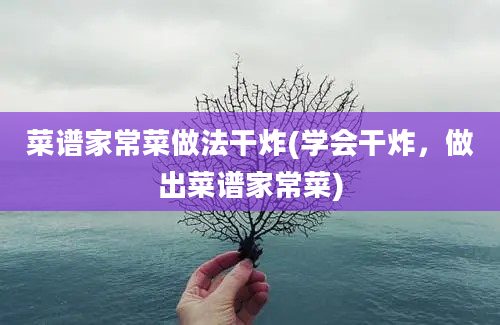 菜谱家常菜做法干炸(学会干炸，做出菜谱家常菜)