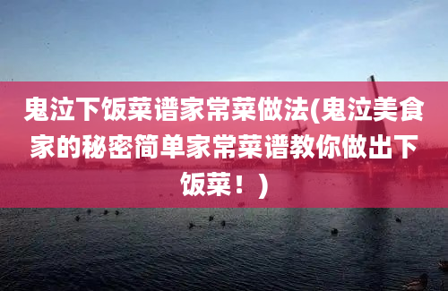 鬼泣下饭菜谱家常菜做法(鬼泣美食家的秘密简单家常菜谱教你做出下饭菜！)