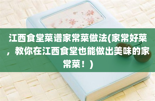 江西食堂菜谱家常菜做法(家常好菜，教你在江西食堂也能做出美味的家常菜！)