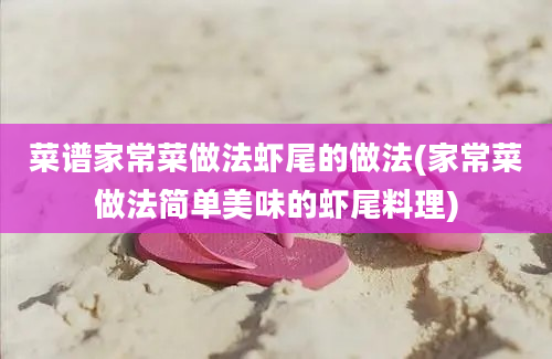 菜谱家常菜做法虾尾的做法(家常菜做法简单美味的虾尾料理)