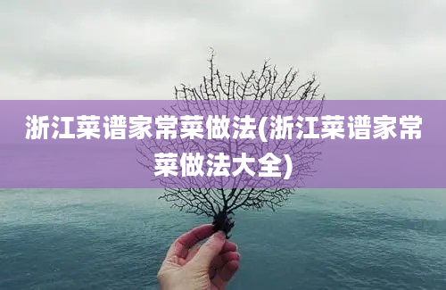 浙江菜谱家常菜做法(浙江菜谱家常菜做法大全)