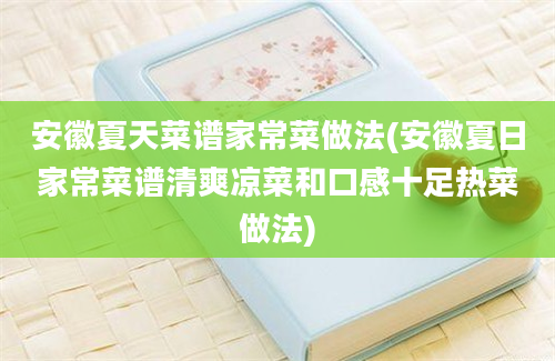 安徽夏天菜谱家常菜做法(安徽夏日家常菜谱清爽凉菜和口感十足热菜做法)