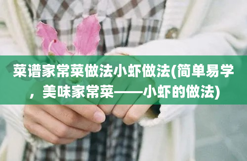 菜谱家常菜做法小虾做法(简单易学，美味家常菜——小虾的做法)