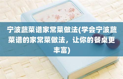 宁波蔬菜谱家常菜做法(学会宁波蔬菜谱的家常菜做法，让你的餐桌更丰富)